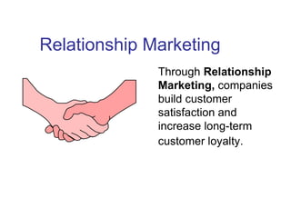 Relationship Marketing
Through Relationship
Marketing, companies
build customer
satisfaction and
increase long-term
customer loyalty.
 