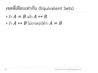เซตที่เทียบเท่ากัน (Equivalent Sets)
 ถ้า 𝐴 = 𝐵 แล้ว 𝐴 ↔ 𝐵
 ถ้า 𝐴 ↔ 𝐵 ไม่อาจสรุปได้ว่า 𝐴 = 𝐵




 7                           ทฤษฎีการคานวณ: ทาความรู้จักกับทฤษฎีการคานวณ
 