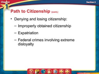 Path to Citizenship (cont.)
• Denying and losing citizenship:
  – Improperly obtained citizenship
  – Expatriation
  – Federal crimes involving extreme
    disloyalty
 