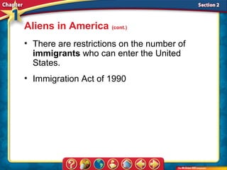 Aliens in America (cont.)
• There are restrictions on the number of
  immigrants who can enter the United
  States.
• Immigration Act of 1990
 