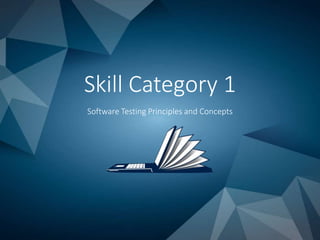 Skill Category 1
Software Testing Principles and Concepts
 