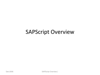 SAPScript Overview
Dec-2008 SAPScript Overview |
 