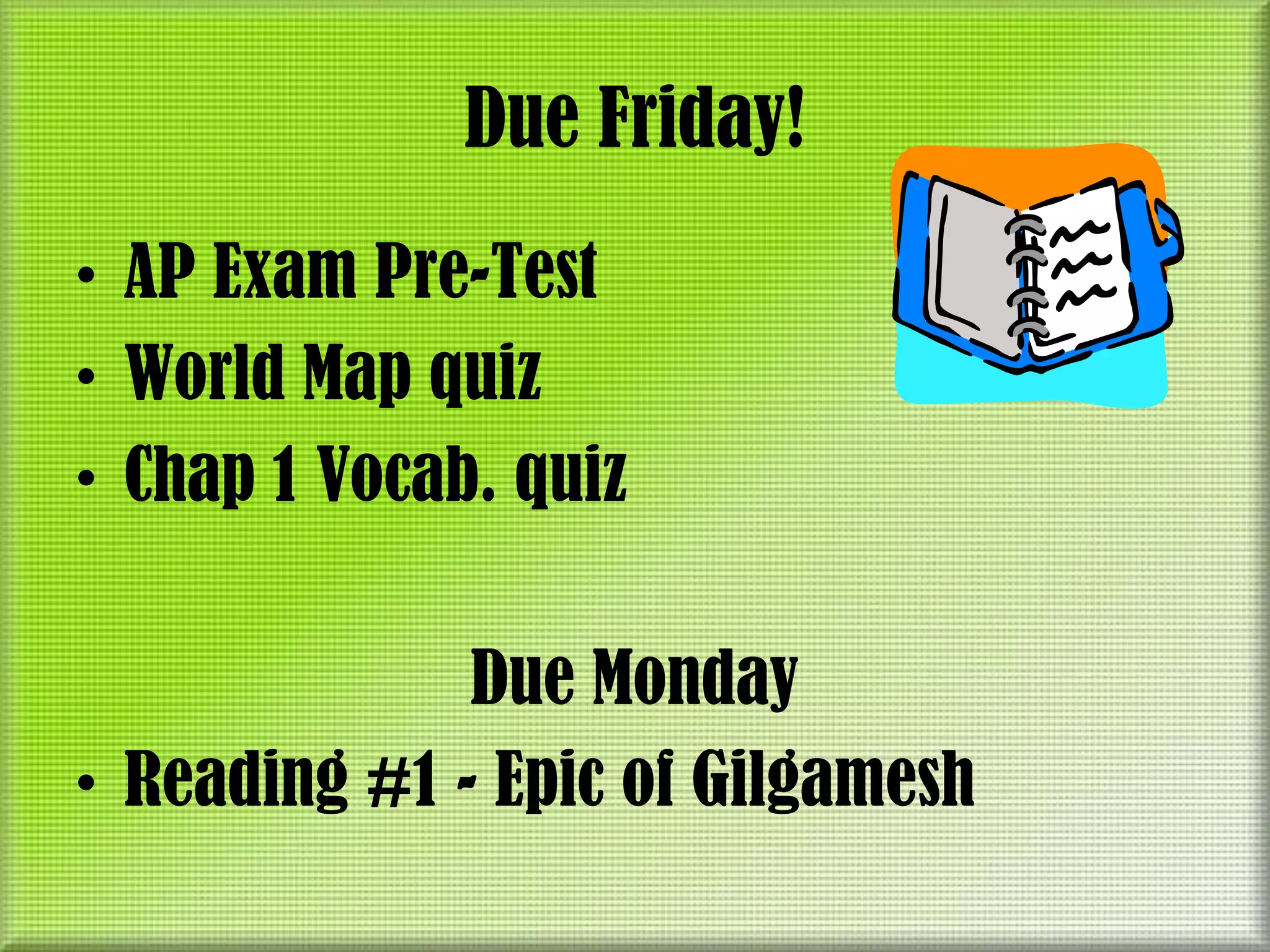Due Friday!
• AP Exam Pre-Test
• World Map quiz
• Chap 1 Vocab. quiz

              Due Monday
• Reading #1 - Epic of Gilgamesh
 