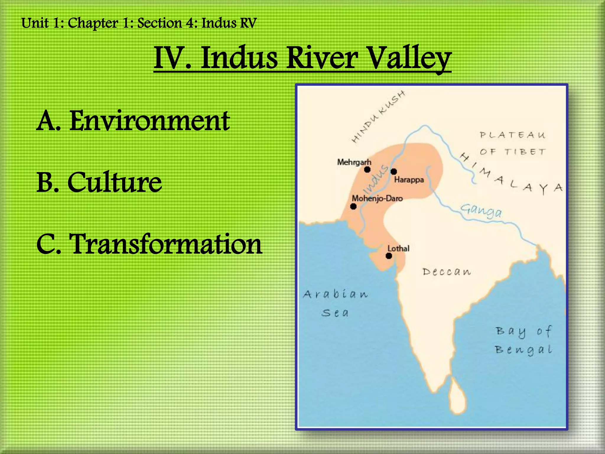 Unit 1: Chapter 1: Section 4: Indus RV

                     IV. Indus River Valley
  A. Environment

  B. Culture

  C. Transformation
 