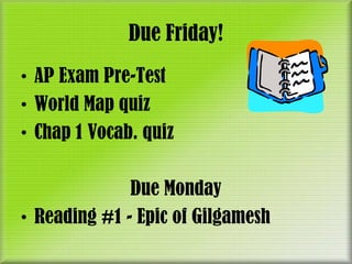 Due Friday!
• AP Exam Pre-Test
• World Map quiz
• Chap 1 Vocab. quiz

              Due Monday
• Reading #1 - Epic of Gilgamesh
 