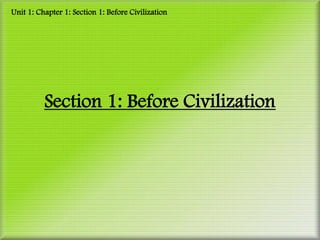 Unit 1: Chapter 1: Section 1: Before Civilization




          Section 1: Before Civilization
 