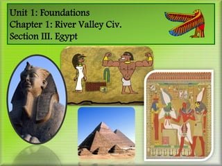 Unit 1: Foundations
Chapter 1: River Valley Civ.
Section III. Egypt
 