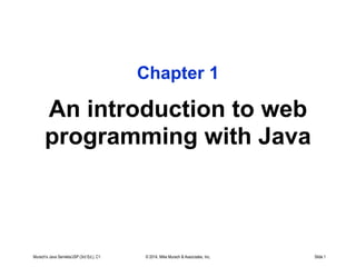 Murach's Java Servlets/JSP (3rd Ed.), C1 © 2014, Mike Murach & Associates, Inc. Slide 1
Chapter 1
An introduction to web
programming with Java
 
