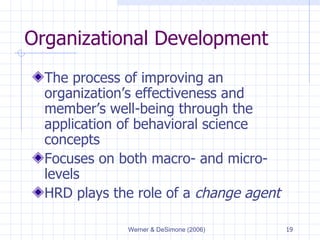 Organizational Development The process of improving an organization’s effectiveness and member’s well-being through the application of behavioral science concepts Focuses on both macro- and micro-levels HRD plays the role of a  change agent 