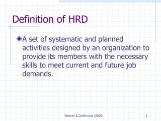 Definition of HRD A set of systematic and planned activities designed by an organization to provide its members with the necessary skills to meet current and future job demands. 