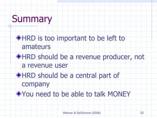 Summary HRD is too important to be left to amateurs HRD should be a revenue producer, not a revenue user HRD should be a central part of company You need to be able to talk MONEY 
