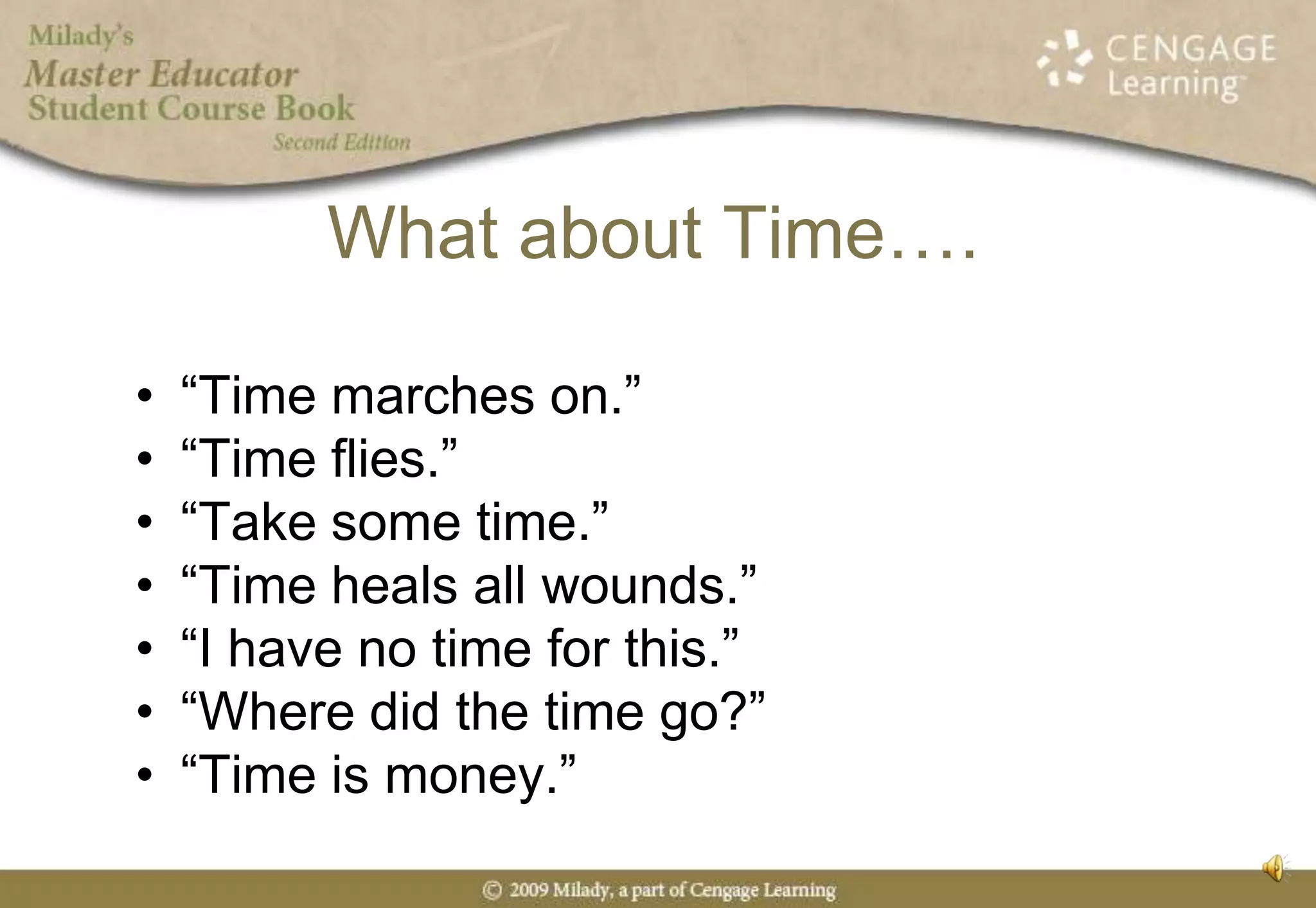 What about Time….“Time marches on.”	“Time flies.”“Take some time.”“Time heals all wounds.”“I have no time for this.”“Where did the time go?”“Time is money.”