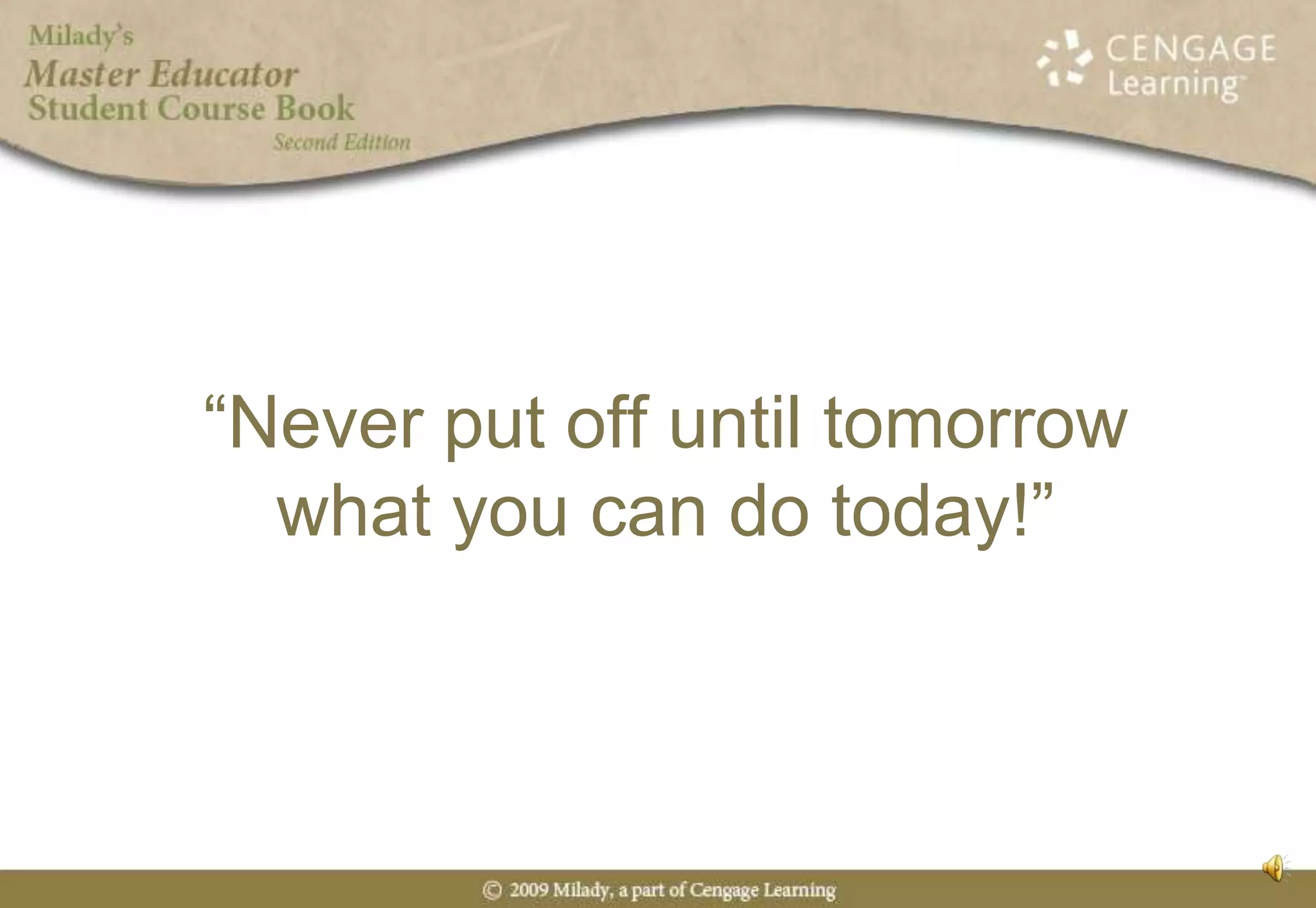 “Never put off until tomorrow what you can do today!”