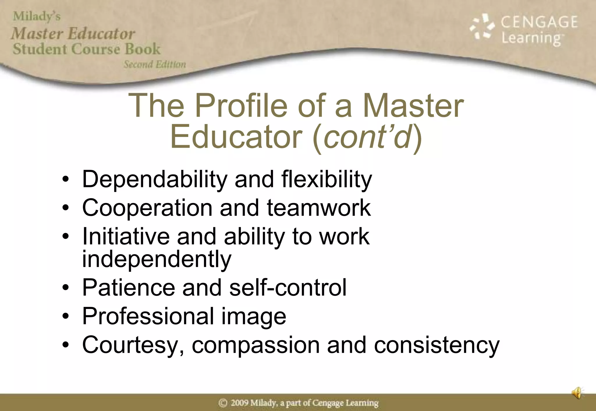Dependability and flexibilityCooperation and teamworkInitiative and ability to work independentlyPatience and self-controlProfessional imageCourtesy, compassion and consistencyThe Profile of a Master Educator (cont’d)