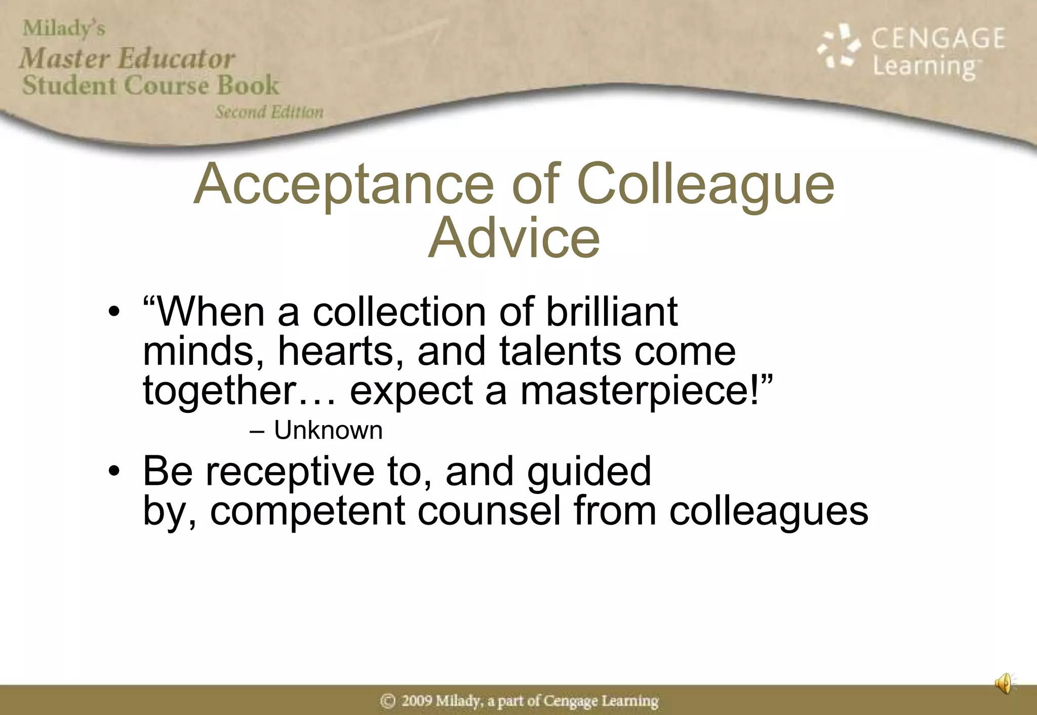 Acceptance of Colleague Advice“When a collection of brilliant minds, hearts, and talents come together… expect a masterpiece!”UnknownBe receptive to, and guided by, competent counsel from colleagues