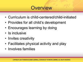 OverviewCurriculum is child-centered/child-initiatedProvides for all child’s developmentEncourages learning by doingIs inclusiveInvites creativityFacilitates physical activity and playInvolves families