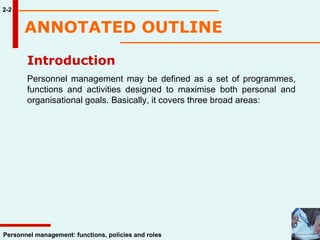 ANNOTATED OUTLINE   2-2 Introduction Personnel management may be defined as a set of programmes, functions and activities designed to maximise both personal and organisational goals. Basically, it covers three broad areas: 