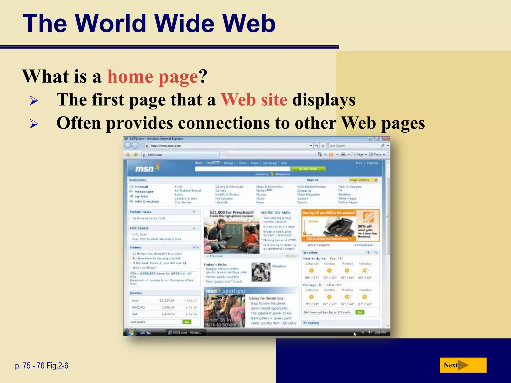 The World Wide Web
  What is a home page?
            The first page that a Web site displays
            Often provides connections to other Web pages




p. 75 - 76 Fig.2-6                                           Next
 