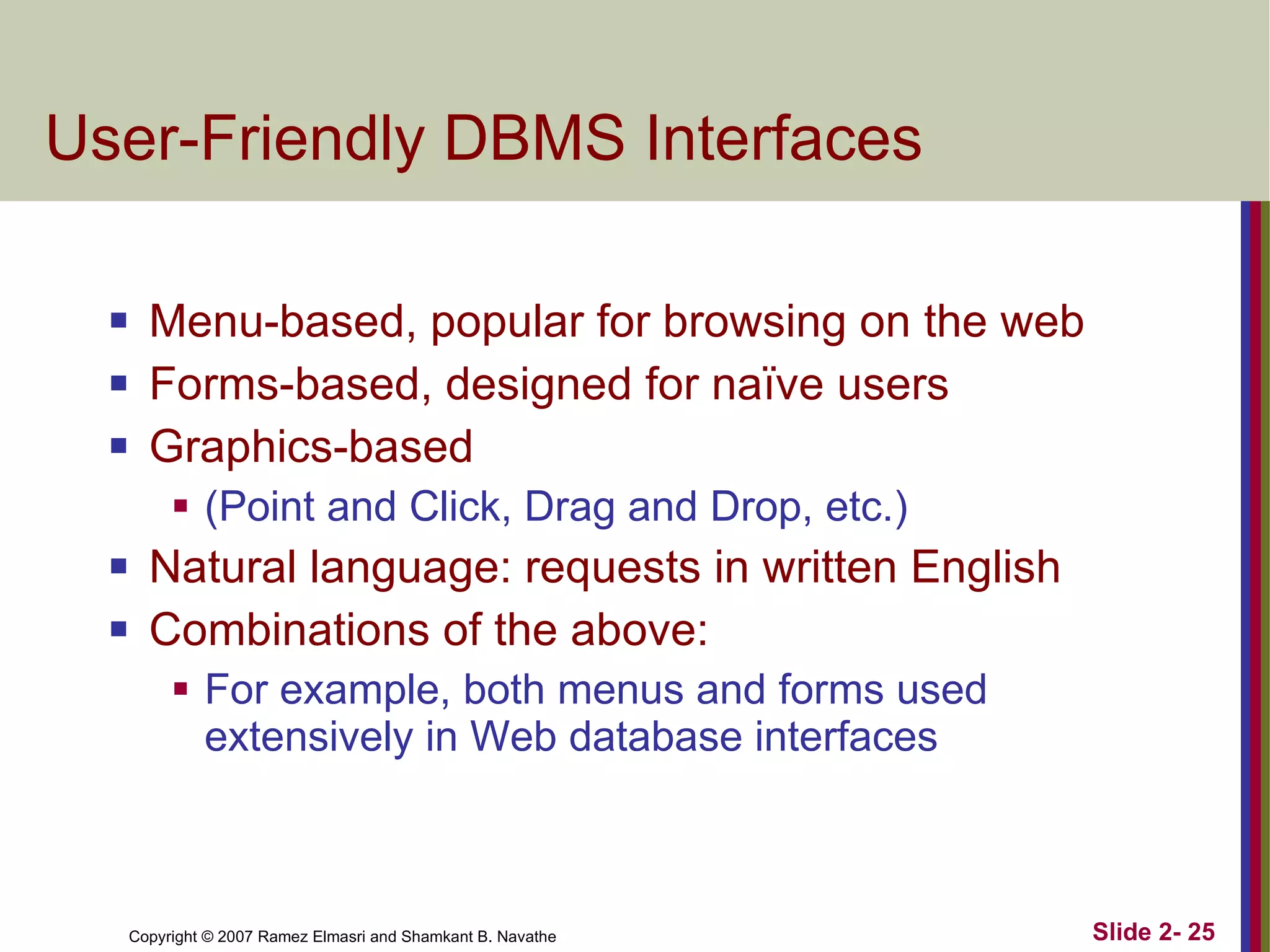 User-Friendly DBMS Interfaces Menu-based, popular for browsing on the web Forms-based, designed for naïve users Graphics-based  (Point and Click, Drag and Drop, etc.) Natural language: requests in written English Combinations of the above: For example, both menus and forms used extensively in Web database interfaces 