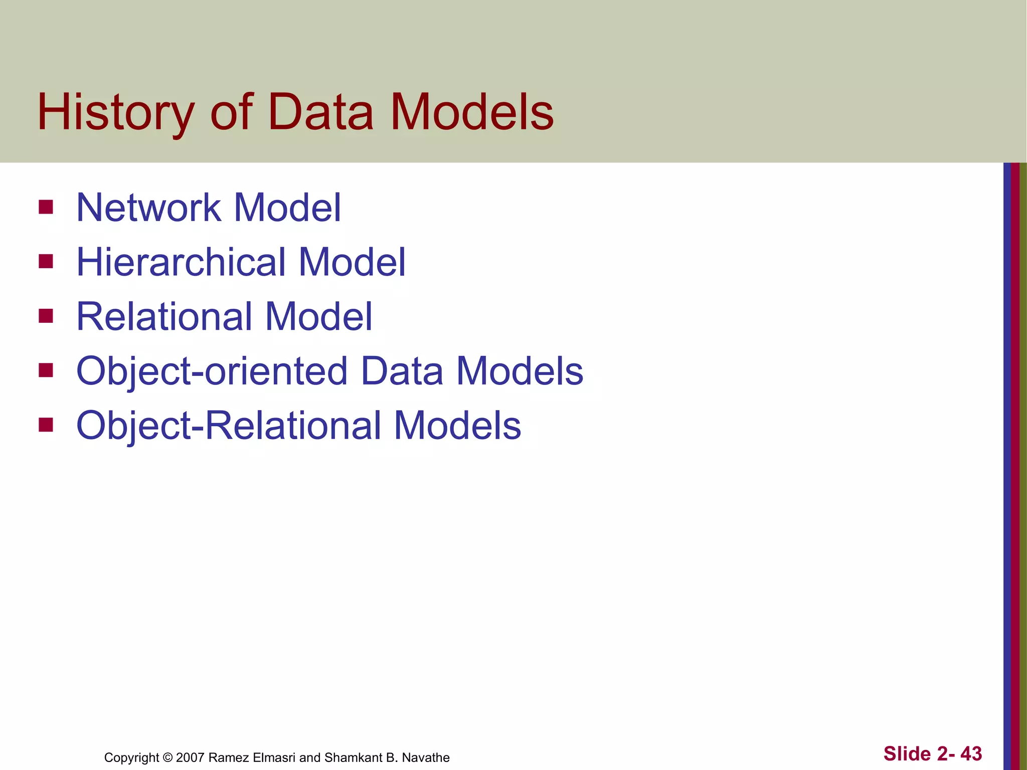 History of Data Models  Network Model Hierarchical Model Relational Model Object-oriented Data Models Object-Relational Models 
