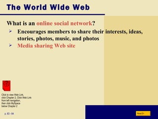 The World Wide Web What is an  online social network ? p. 83 - 84 Encourages members to share their interests, ideas, stories, photos, music, and photos Media sharing Web site Next Click to view Web Link, click Chapter 2, Click Web Link from left navigation,  then click MySpace below Chapter 2 