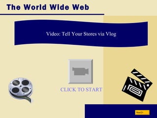 The World Wide Web Video: Tell Your Stores via Vlog Next CLICK TO START 