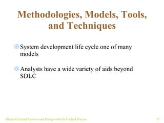 Methodologies, Models, Tools, and Techniques System development life cycle one of many models Analysts have a wide variety of aids beyond SDLC Object-Oriented Analysis and Design with the Unified Process 