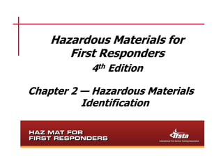 Hazardous Materials for
       First Responders
           4th Edition

Chapter 2 — Hazardous Materials
          Identification
 