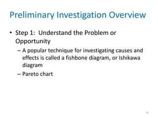 Preliminary Investigation Overview
• Step 1: Understand the Problem or
  Opportunity
  – A popular technique for investigating causes and
    effects is called a fishbone diagram, or Ishikawa
    diagram
  – Pareto chart




                                                        26
 