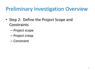 Preliminary Investigation Overview
• Step 2: Define the Project Scope and
  Constraints
  – Project scope
  – Project creep
  – Constraint




                                         27
 