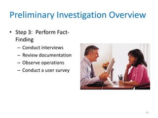 Preliminary Investigation Overview
• Step 3: Perform Fact-
  Finding
   –   Conduct interviews
   –   Review documentation
   –   Observe operations
   –   Conduct a user survey




                                 30
 