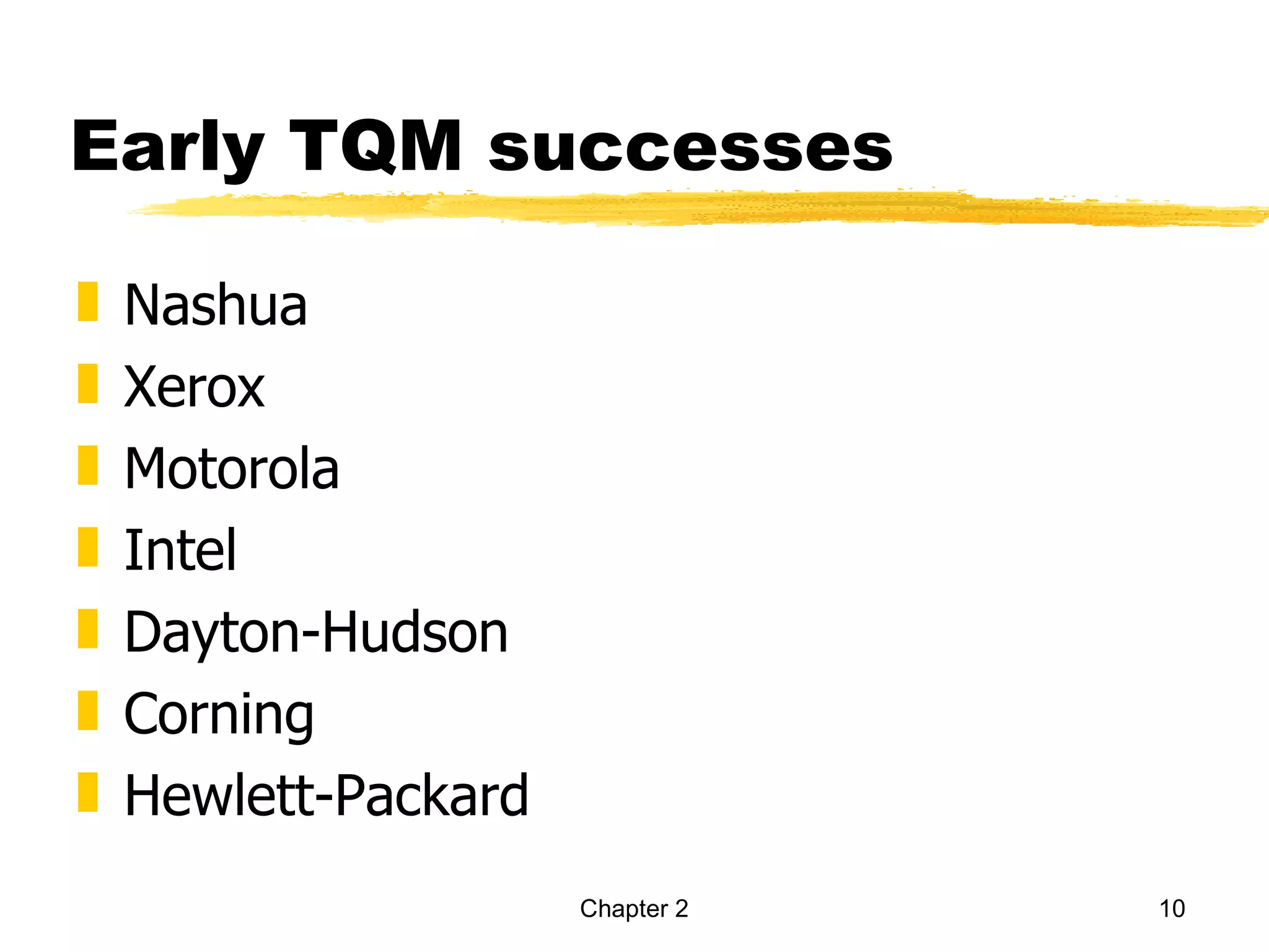 Early TQM successes

„   Nashua
„   Xerox
„   Motorola
„   Intel
„   Dayton-Hudson
„   Corning
„   Hewlett-Packard
                      Chapter 2   10
 