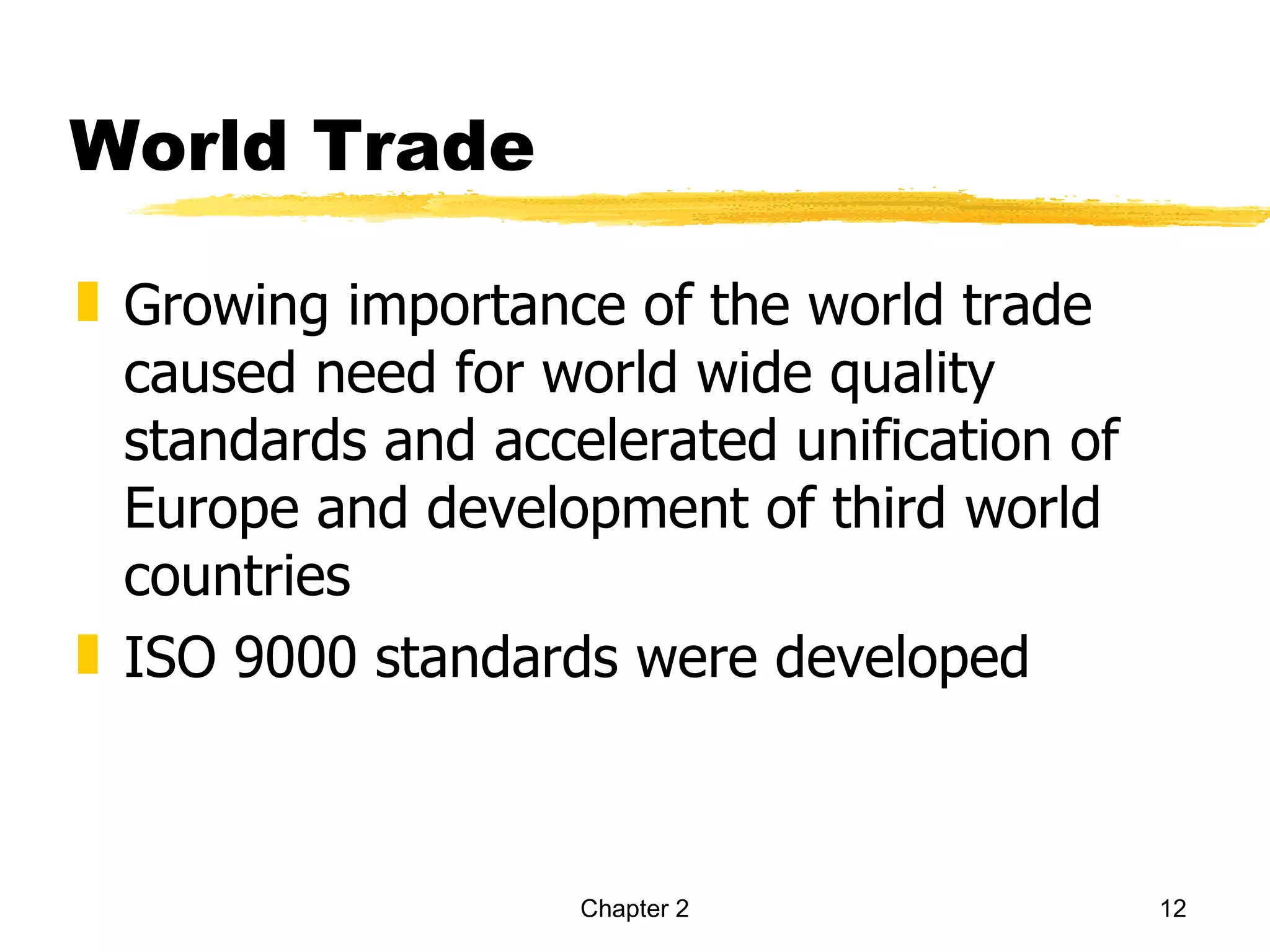 World Trade

„ Growing importance of the world trade
  caused need for world wide quality
  standards and accelerated unification of
  Europe and development of third world
  countries
„ ISO 9000 standards were developed



                    Chapter 2                12
 