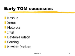 Early TQM successes

„   Nashua
„   Xerox
„   Motorola
„   Intel
„   Dayton-Hudson
„   Corning
„   Hewlett-Packard
                      Chapter 2   10
 