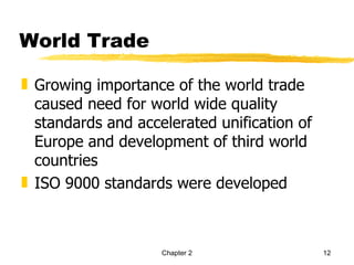 World Trade

„ Growing importance of the world trade
  caused need for world wide quality
  standards and accelerated unification of
  Europe and development of third world
  countries
„ ISO 9000 standards were developed



                    Chapter 2                12
 
