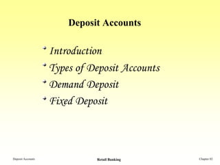 Deposit Accounts

                   Introduction
                   Types of Deposit Accounts
                   Demand Deposit
                   Fixed Deposit



Deposit Accounts             Retail Banking    Chapter 02
 