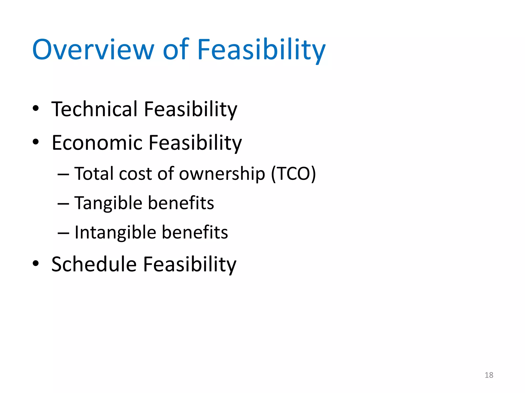 Overview of Feasibility
• Technical Feasibility
• Economic Feasibility
– Total cost of ownership (TCO)
– Tangible benefits
– Intangible benefits
• Schedule Feasibility
18
 
