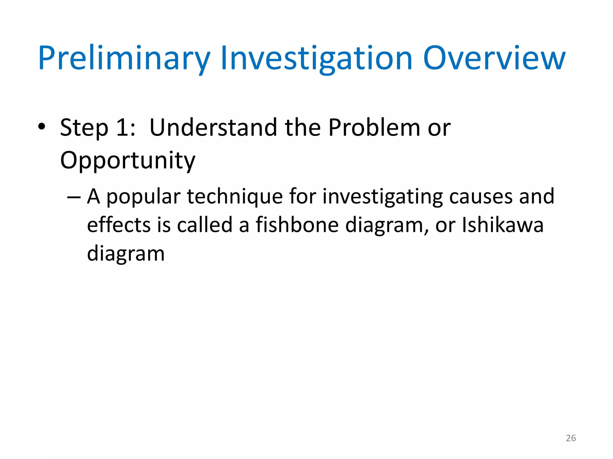 Preliminary Investigation Overview
• Step 1: Understand the Problem or
Opportunity
– A popular technique for investigating causes and
effects is called a fishbone diagram, or Ishikawa
diagram
26
 