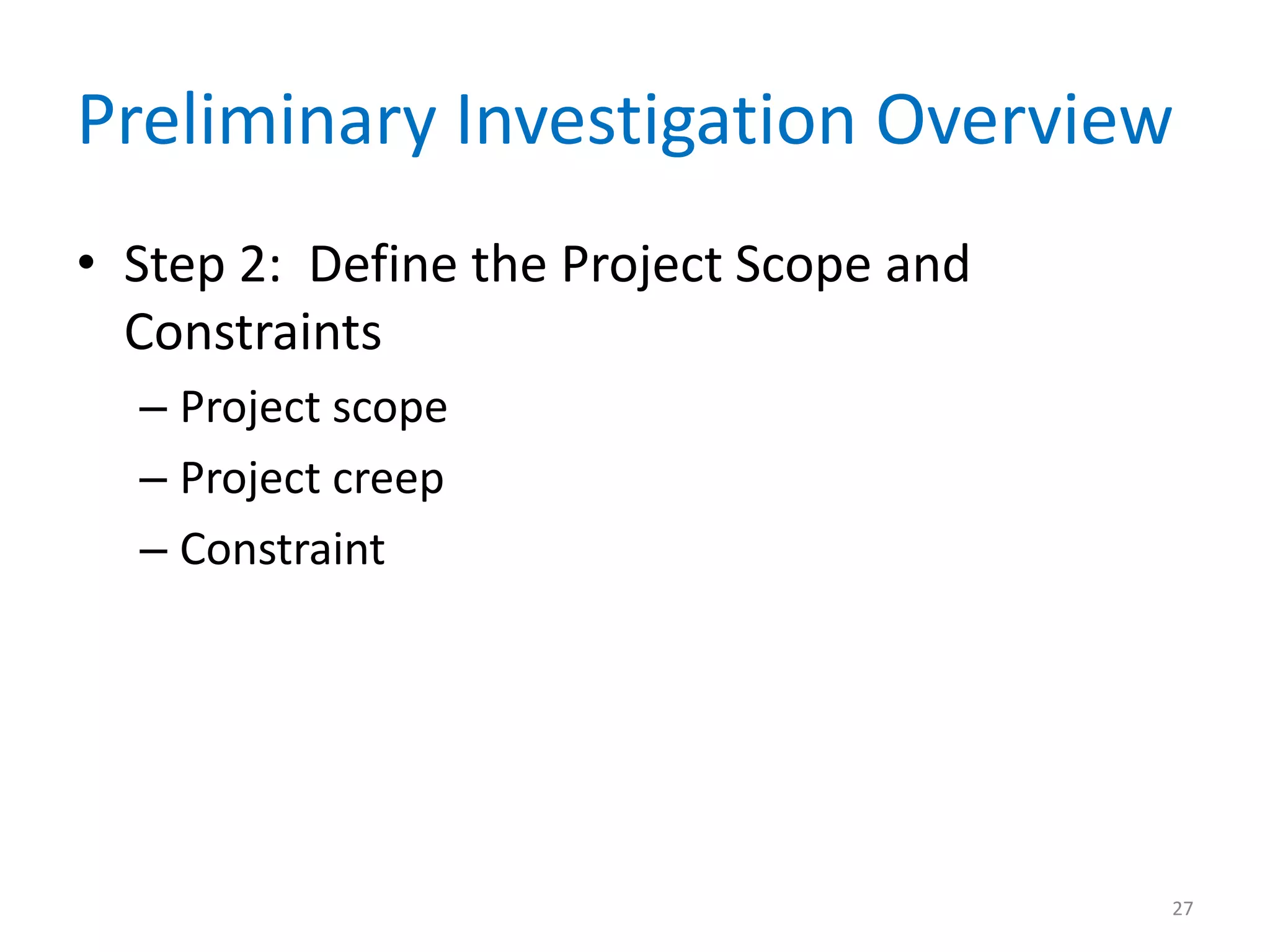 Preliminary Investigation Overview
• Step 2: Define the Project Scope and
Constraints
– Project scope
– Project creep
– Constraint
27
 