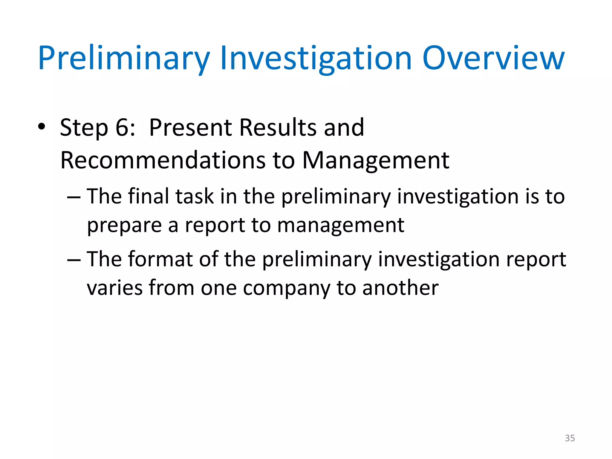 Preliminary Investigation Overview
• Step 6: Present Results and
Recommendations to Management
– The final task in the preliminary investigation is to
prepare a report to management
– The format of the preliminary investigation report
varies from one company to another
35
 
