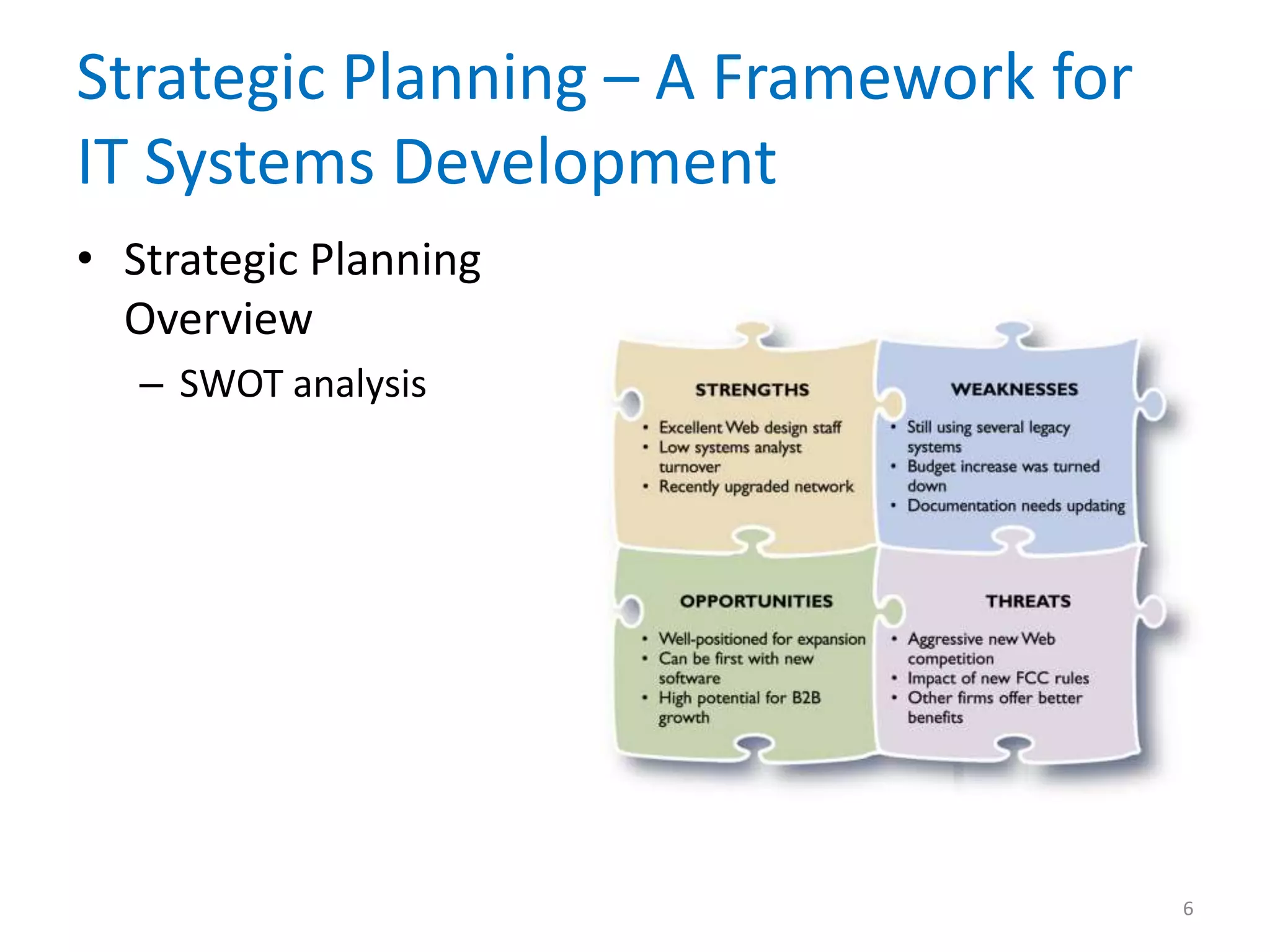 Strategic Planning – A Framework for
IT Systems Development
• Strategic Planning
Overview
– SWOT analysis
6
 
