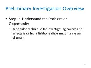 Preliminary Investigation Overview
• Step 1: Understand the Problem or
Opportunity
– A popular technique for investigating causes and
effects is called a fishbone diagram, or Ishikawa
diagram
26
 
