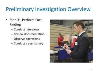 Preliminary Investigation Overview
• Step 3: Perform Fact-
Finding
– Conduct interviews
– Review documentation
– Observe operations
– Conduct a user survey
30
 