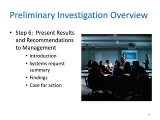 Preliminary Investigation Overview
• Step 6: Present Results
and Recommendations
to Management
• Introduction
• Systems request
summary
• Findings
• Case for action
36
 