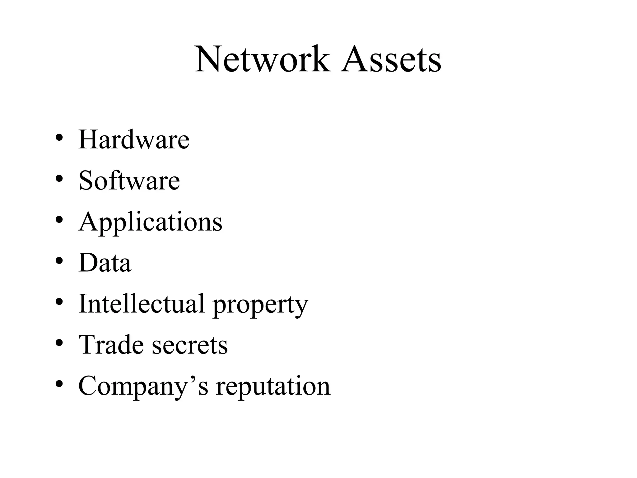 Network Assets
•   Hardware
•   Software
•   Applications
•   Data
•   Intellectual property
•   Trade secrets
•   Company’s reputation
 