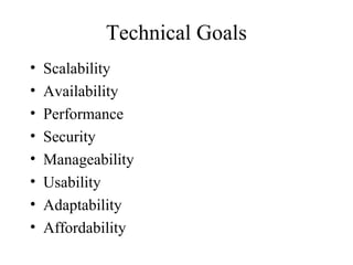Technical Goals
•   Scalability
•   Availability
•   Performance
•   Security
•   Manageability
•   Usability
•   Adaptability
•   Affordability
 