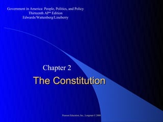 Government in America: People, Politics, and Policy
             Thirteenth AP* Edition
        Edwards/Wattenberg/Lineberry




                       Chapter 2
                 The Constitution


                                    Pearson Education, Inc., Longman © 2008
                                    Pearson Education, Inc., Longman © 2008
 