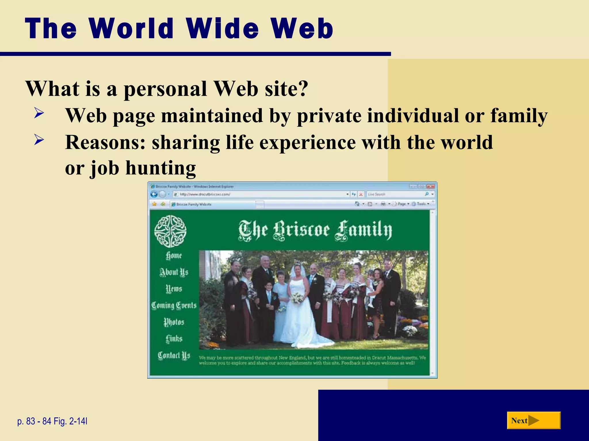 The World Wide Web
What is a personal Web site?
p. 83 - 84 Fig. 2-14l Next
 Web page maintained by private individual or family
 Reasons: sharing life experience with the world
or job hunting
 