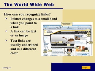 The World Wide Web
How can you recognize links?
p. 77 Fig. 2-9 Next
 A link can be text
or an image
 Pointer changes to a small hand
when you point to
a link
 Text links are
usually underlined
and in a different
color
 