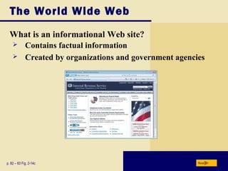 The World Wide Web
What is an informational Web site?
p. 82 – 83 Fig. 2-14c Next
 Contains factual information
 Created by organizations and government agencies
 